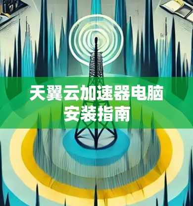 天翼云加速器电脑安装指南 天翼云加速器电脑安装指南