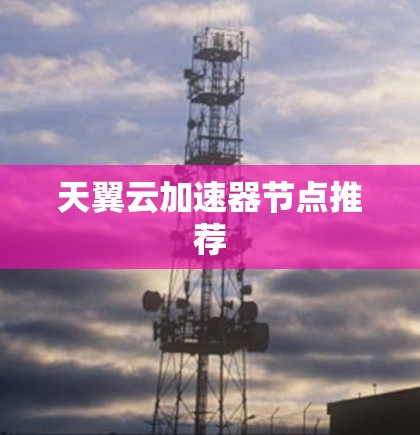 天翼云加速器节点推荐