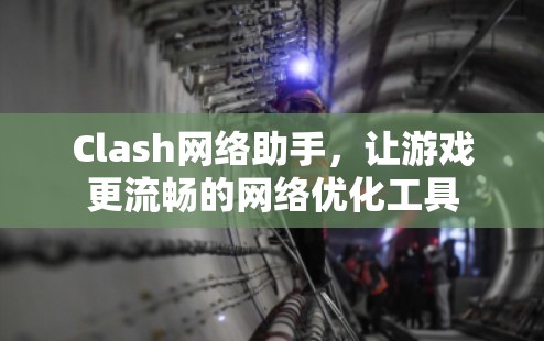 Clash网络助手,让游戏更流畅的网络优化工具 Clash网络助手,让游戏更流畅的网络优化工具