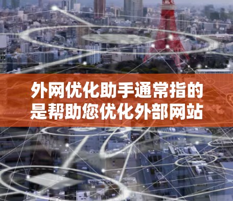 外网优化助手通常指的是帮助您优化外部网站或网络的工具。以下是一些可能的解释和应用