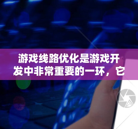 游戏线路优化是游戏开发中非常重要的一环,它直接影响游戏的运行效率和用户体验。以下是对游戏线路优化的详细分析和建议 游戏线路优化是游戏开发中非常重要的一环,它直接影响游戏的运行效率和用户体验。以下是对游戏线路优化的详细分析和建议