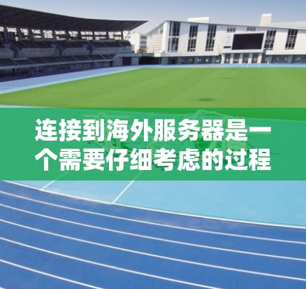连接到海外服务器是一个需要仔细考虑的过程,以下是一些步骤和注意事项,帮助您顺利完成连接 连接到海外服务器是一个需要仔细考虑的过程,以下是一些步骤和注意事项,帮助您顺利完成连接