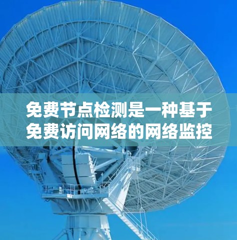 免费节点检测是一种基于免费访问网络的网络监控方法,主要通过流量统计和设备状态分析来评估网络健康和状态。以下是详细的步骤和总结 免费节点检测是一种基于免费访问网络的网络监控方法,主要通过流量统计和设备状态分析来评估网络健康和状态。以下是详细的步骤和总结
