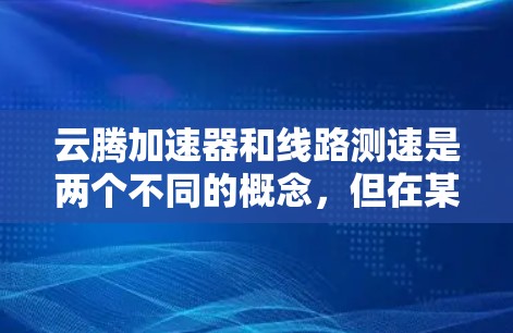 云腾加速器和线路测速是两个不同的概念,但在某些情况下可能会结合使用。以下是对这两者的详细说明 云腾加速器和线路测速是两个不同的概念,但在某些情况下可能会结合使用。以下是对这两者的详细说明