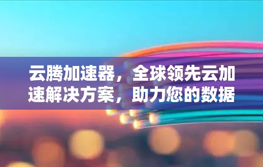 云腾加速器，全球领先云加速解决方案，助力您的数据流量高效管理