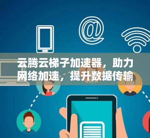 云腾云梯子加速器，助力网络加速，提升数据传输效率