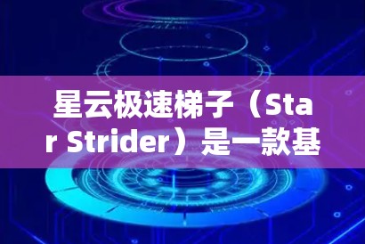 星云极速梯子（Star Strider）是一款基于星云系列游戏的建模游戏，允许玩家通过构建星云中的建筑和资源来赚取虚拟金钱。它属于星云系列的一种，主要功能类似于星云中的建模和收集资源