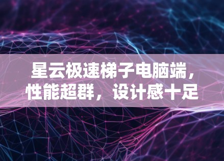 星云极速梯子电脑端，性能超群，设计感十足，未来必受欢迎