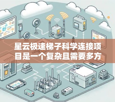 星云极速梯子科学连接项目是一个复杂且需要多方面知识和技能的项目。以下是对该项目的详细介绍和解决方案