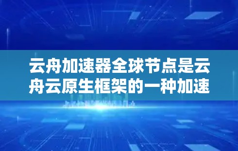 云舟加速器全球节点是云舟云原生框架的一种加速版本,允许云舟运行在更广泛的设备和网络环境中。以下是关于该主题的详细信息 云舟加速器全球节点是云舟云原生框架的一种加速版本,允许云舟运行在更广泛的设备和网络环境中。以下是关于该主题的详细信息