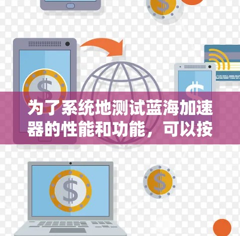 为了系统地测试蓝海加速器的性能和功能,可以按照以下步骤进行 为了系统地测试蓝海加速器的性能和功能,可以按照以下步骤进行