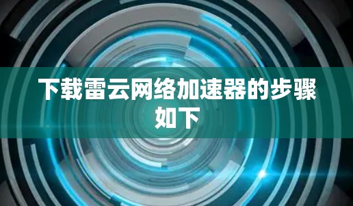 下载雷云网络加速器的步骤如下 下载雷云网络加速器的步骤如下