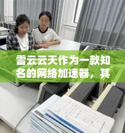 雷云云天作为一款知名的网络加速器,其最新版本通常基于其核心产品进行优化。以下是关于雷云云天的详细分析 雷云云天作为一款知名的网络加速器,其最新版本通常基于其核心产品进行优化。以下是关于雷云云天的详细分析