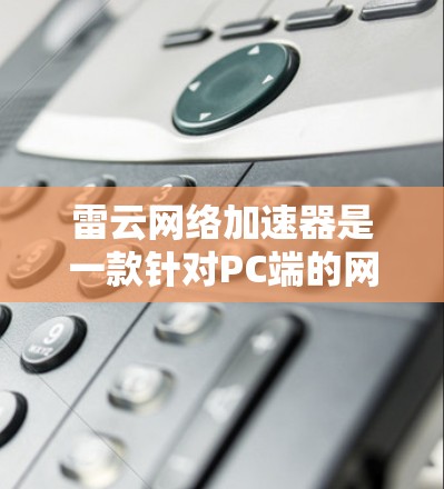 雷云网络加速器是一款针对PC端的网络加速工具,旨在帮助用户更快地下载文件、处理下载数据、使用网络资源。它通过优化网络连接和减少延迟,提升用户体验。雷云网络加速器支持多平台访问,包括PC端和手机端 雷云网络加速器是一款针对PC端的网络加速工具,旨在帮助用户更快地下载文件、处理下载数据、使用网络资源。它通过优化网络连接和减少延迟,提升用户体验。雷云网络加速器支持多平台访问,包括PC端和手机端