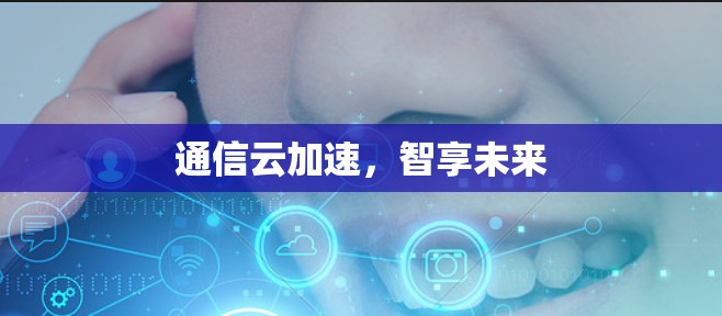 通信云加速,智享未来 通信云加速,智享未来