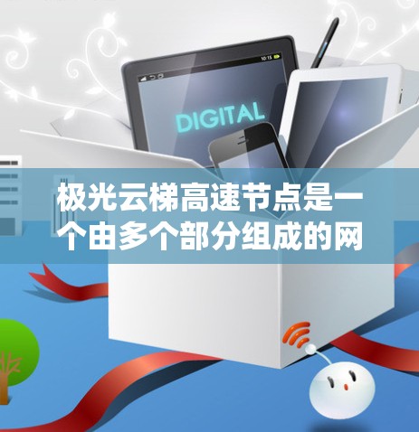 极光云梯高速节点是一个由多个部分组成的网络词汇,可能指代某个特定的技术、平台或系统。以下是对该词汇的详细分析 极光云梯高速节点是一个由多个部分组成的网络词汇,可能指代某个特定的技术、平台或系统。以下是对该词汇的详细分析