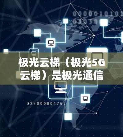 极光云梯(极光5G云梯)是极光通信公司推出的5G云梯网络,主要用于提供移动设备、物联网设备等的高速连接。以下是关于极光云梯网络测试的一些关键信息 极光云梯(极光5G云梯)是极光通信公司推出的5G云梯网络,主要用于提供移动设备、物联网设备等的高速连接。以下是关于极光云梯网络测试的一些关键信息