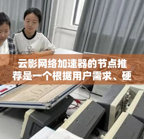 云影网络加速器的节点推荐是一个根据用户需求、硬件配置和预算进行选择的过程。以下是对不同节点的详细分析 云影网络加速器的节点推荐是一个根据用户需求、硬件配置和预算进行选择的过程。以下是对不同节点的详细分析