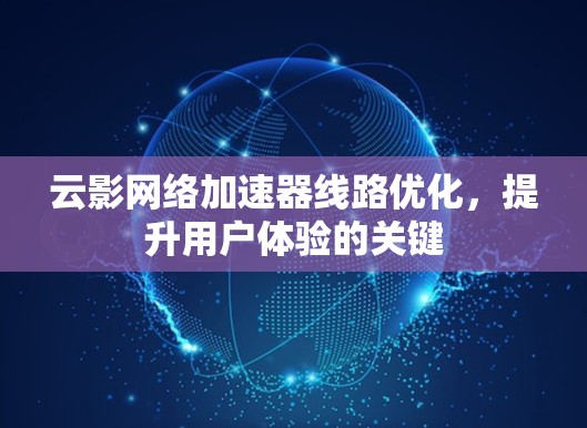 云影网络加速器线路优化,提升用户体验的关键 云影网络加速器线路优化,提升用户体验的关键
