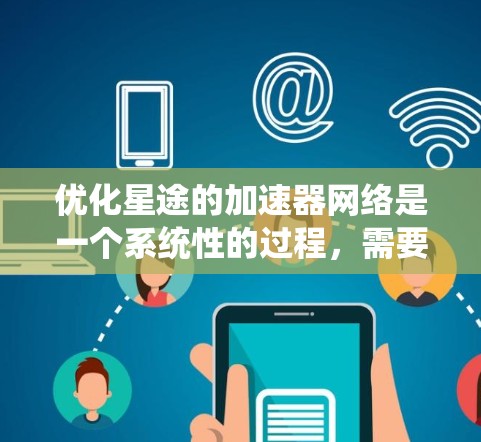 优化星途的加速器网络是一个系统性的过程,需要综合考虑多个因素,逐步调整以提升性能。以下是一步步的优化建议 优化星途的加速器网络是一个系统性的过程,需要综合考虑多个因素,逐步调整以提升性能。以下是一步步的优化建议