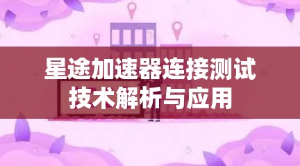星途加速器连接测试技术解析与应用