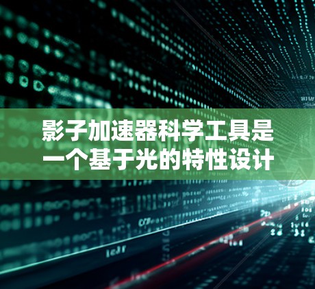 影子加速器科学工具是一个基于光的特性设计的装置，利用光的反射、干涉或衍射等现象来实现物体加速运动。以下是对其科学工具的详细分析