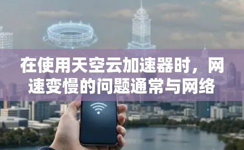 在使用天空云加速器时,网速变慢的问题通常与网络 Communistor的运行有关,这可能影响了加速器的性能。以下是一些步骤来解决这个问题 在使用天空云加速器时,网速变慢的问题通常与网络 Communistor的运行有关,这可能影响了加速器的性能。以下是一些步骤来解决这个问题