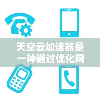 天空云加速器是一种通过优化网络加速技术来提升网页加载速度的工具。以下是一些使用天空云加速器的方法和步骤 天空云加速器是一种通过优化网络加速技术来提升网页加载速度的工具。以下是一些使用天空云加速器的方法和步骤