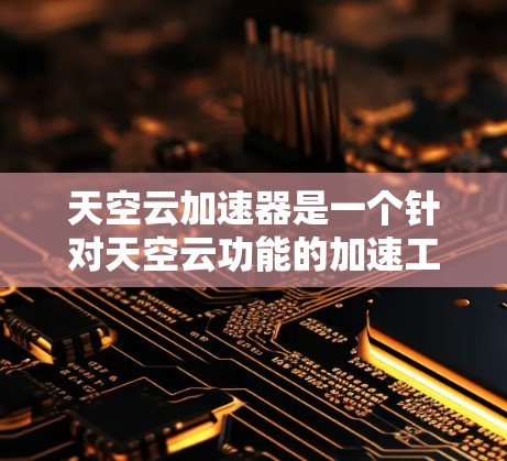 天空云加速器是一个针对天空云功能的加速工具,旨在提升网页加载速度。以下是对天空云加速器的详细教程,帮助您更好地理解和使用该工具 天空云加速器是一个针对天空云功能的加速工具,旨在提升网页加载速度。以下是对天空云加速器的详细教程,帮助您更好地理解和使用该工具