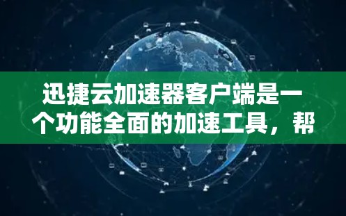 迅捷云加速器客户端是一个功能全面的加速工具,帮助用户提升下载速度。以下是对迅捷云加速器客户端的详细介绍 迅捷云加速器客户端是一个功能全面的加速工具,帮助用户提升下载速度。以下是对迅捷云加速器客户端的详细介绍