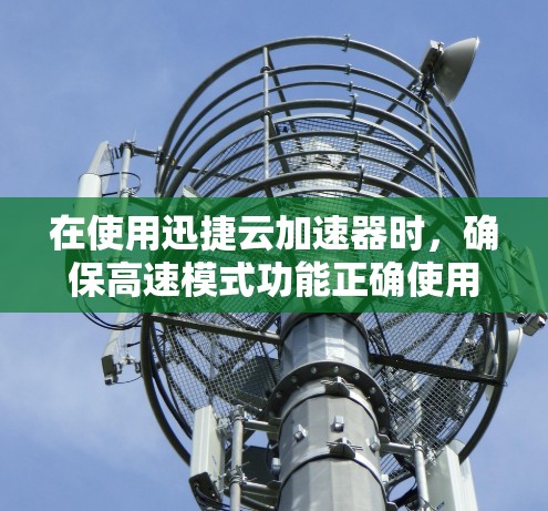在使用迅捷云加速器时,确保高速模式功能正确使用如下步骤