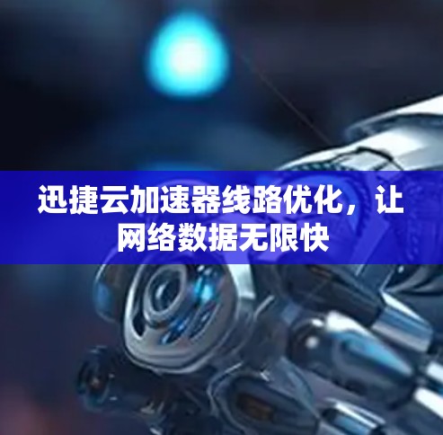 迅捷云加速器线路优化,让网络数据无限快