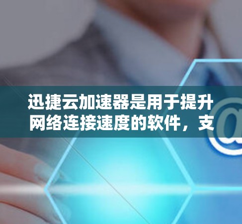 迅捷云加速器是用于提升网络连接速度的软件,支持海外访问,帮助用户在线高效交流。以下是关于迅捷云加速器海外访问的详细总结 迅捷云加速器是用于提升网络连接速度的软件,支持海外访问,帮助用户在线高效交流。以下是关于迅捷云加速器海外访问的详细总结