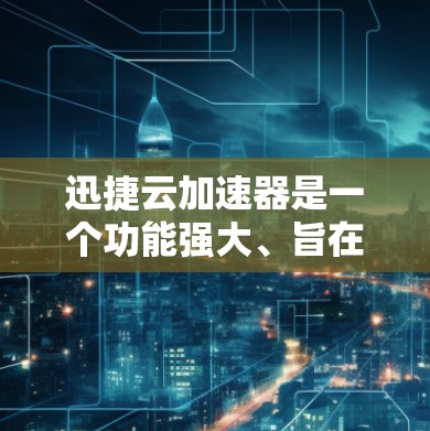 迅捷云加速器是一个功能强大、旨在帮助用户优化网络使用和提高下载速度的工具。以下是对它的详细介绍 迅捷云加速器是一个功能强大、旨在帮助用户优化网络使用和提高下载速度的工具。以下是对它的详细介绍