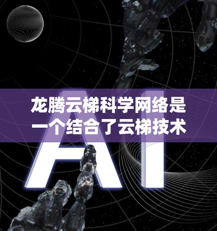龙腾云梯科学网络是一个结合了云梯技术和科学方法的网络监控和安全系统，旨在提升网络环境的安全性和效率。以下是对该网络的详细分析