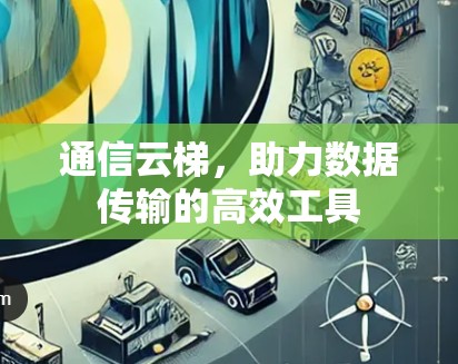 通信云梯，助力数据传输的高效工具