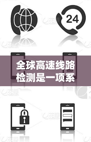 全球高速线路检测是一项系统化的检查过程，旨在确保高速公路的安全性和稳定运行。以下是对该过程的详细说明