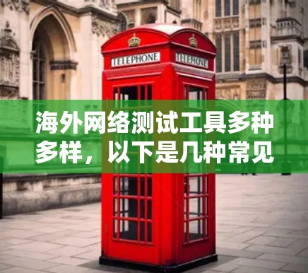海外网络测试工具多种多样,以下是几种常见的测试工具及其特点 海外网络测试工具多种多样,以下是几种常见的测试工具及其特点