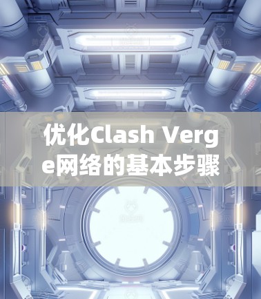 优化Clash Verge网络的基本步骤如下