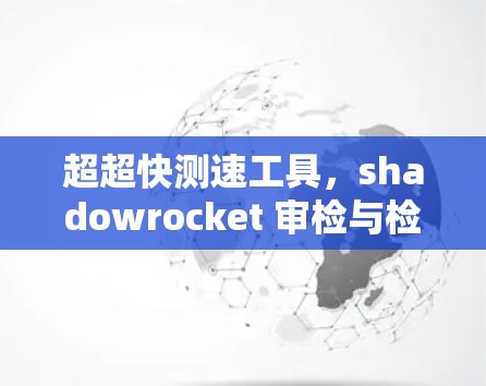 超超快测速工具，shadowrocket 审检与检测解决方案