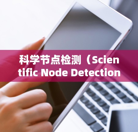 科学节点检测(Scientific Node Detection)是一种在数据流或图中检测特定节点的技术,常用于科学领域,如生物医学、金融、网络安全等。它通常涉及以下步骤 科学节点检测(Scientific Node Detection)是一种在数据流或图中检测特定节点的技术,常用于科学领域,如生物医学、金融、网络安全等。它通常涉及以下步骤
