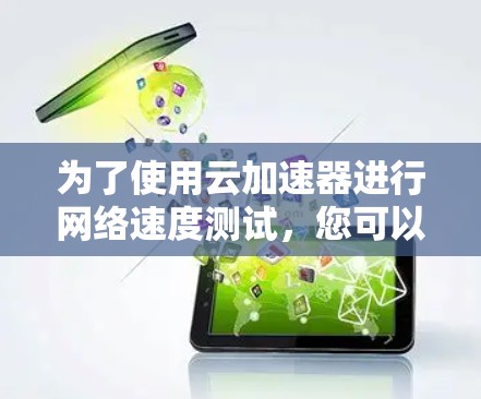 为了使用云加速器进行网络速度测试，您可以按照以下步骤进行