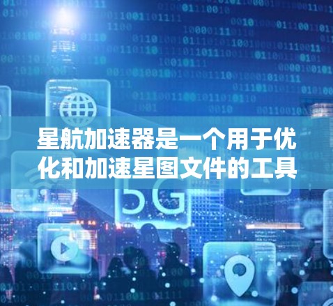 星航加速器是一个用于优化和加速星图文件的工具，常见于天文、星图编辑、卫星导航等领域。为了下载并使用该软件，您可以按照以下步骤操作