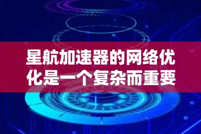 星航加速器的网络优化是一个复杂而重要的任务,旨在提升其性能和可靠性。以下是对星航加速器网络优化的分步建议 星航加速器的网络优化是一个复杂而重要的任务,旨在提升其性能和可靠性。以下是对星航加速器网络优化的分步建议