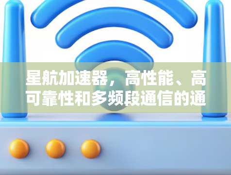 星航加速器，高性能、高可靠性和多频段通信的通信加速器解决方案