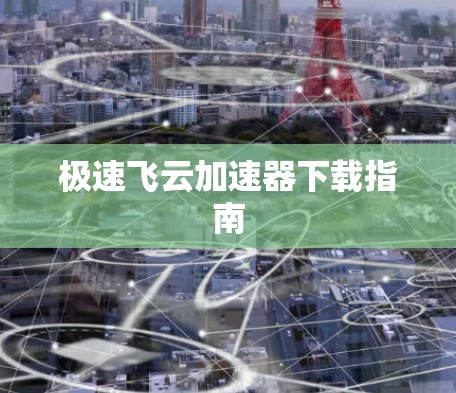 极速飞云加速器下载指南