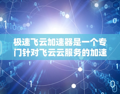 极速飞云加速器是一个专门针对飞云云服务的加速工具,旨在通过加速下载资源并优化资源使用率。以下是对极速飞云加速器的详细步骤说明 极速飞云加速器是一个专门针对飞云云服务的加速工具,旨在通过加速下载资源并优化资源使用率。以下是对极速飞云加速器的详细步骤说明