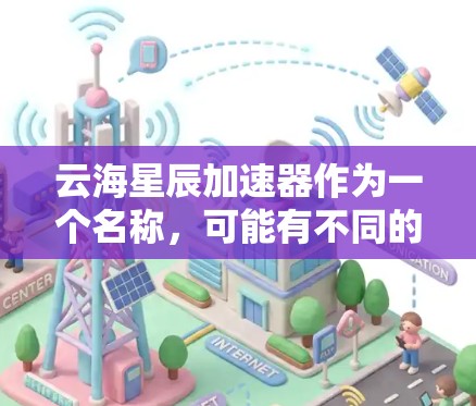 云海星辰加速器作为一个名称，可能有不同的含义和用途。以下是对该名称的逐步解释和答案
