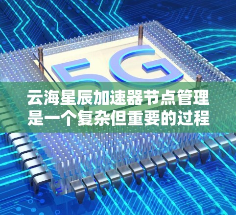 云海星辰加速器节点管理是一个复杂但重要的过程,涉及多个方面,包括加速器的配置、管理、任务分配和优化。以下是对该过程的详细分步指南 云海星辰加速器节点管理是一个复杂但重要的过程,涉及多个方面,包括加速器的配置、管理、任务分配和优化。以下是对该过程的详细分步指南