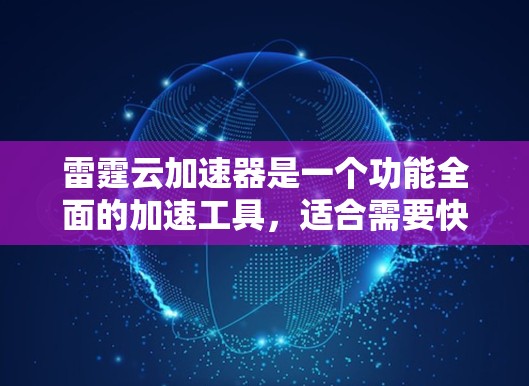 雷霆云加速器是一个功能全面的加速工具，适合需要快速加载网页和应用的用户。以下是使用雷霆云加速器的步骤和一些小贴士